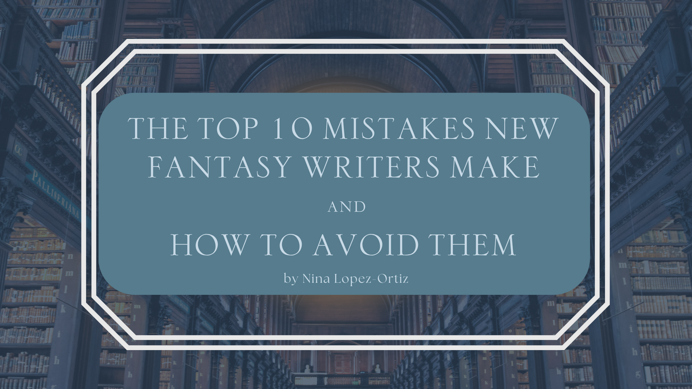 A stylized book cover titled "The Top 10 Mistakes New Fantasy Writers Make and How to Avoid Them" by Nina Lopez-Ortiz. The text is centered on a blue overlay with a decorative white border, set against the background of a grand, old library filled with bookshelves and arched ceilings.