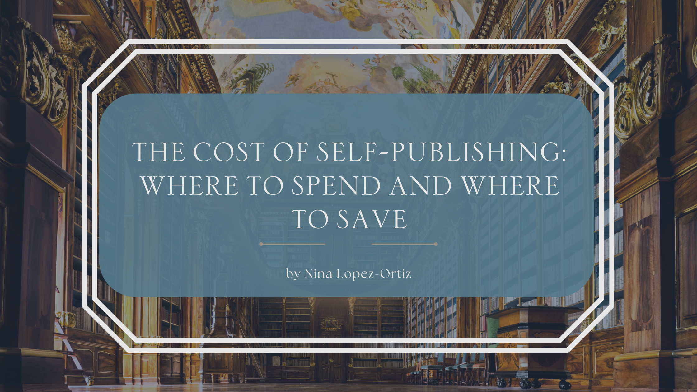 A digital cover image titled “The Cost of Self-Publishing: Where to Spend and Where to Save” by Nina Lopez-Ortiz. The title is displayed in a soft blue box with a white double-line border, set against a grand, ornate library interior featuring tall wooden bookshelves, golden accents, and a painted ceiling.
