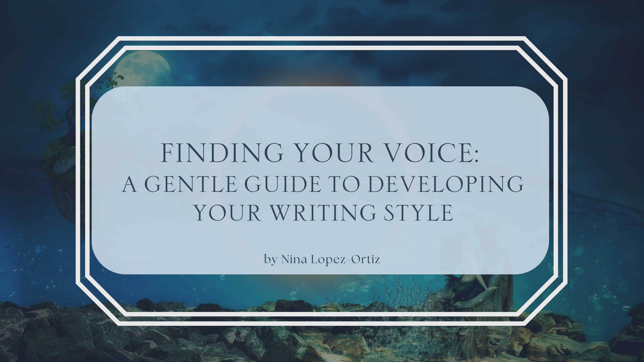 A digital cover image titled “Finding Your Voice: A Gentle Guide to Developing Your Writing Style” by Nina Lopez-Ortiz. The title is centered in a light blue rounded rectangle with a white double-line border, set against a dreamy, underwater fantasy background featuring rocky terrain, floating landforms, and a faint image of a couple embracing near the bottom right.