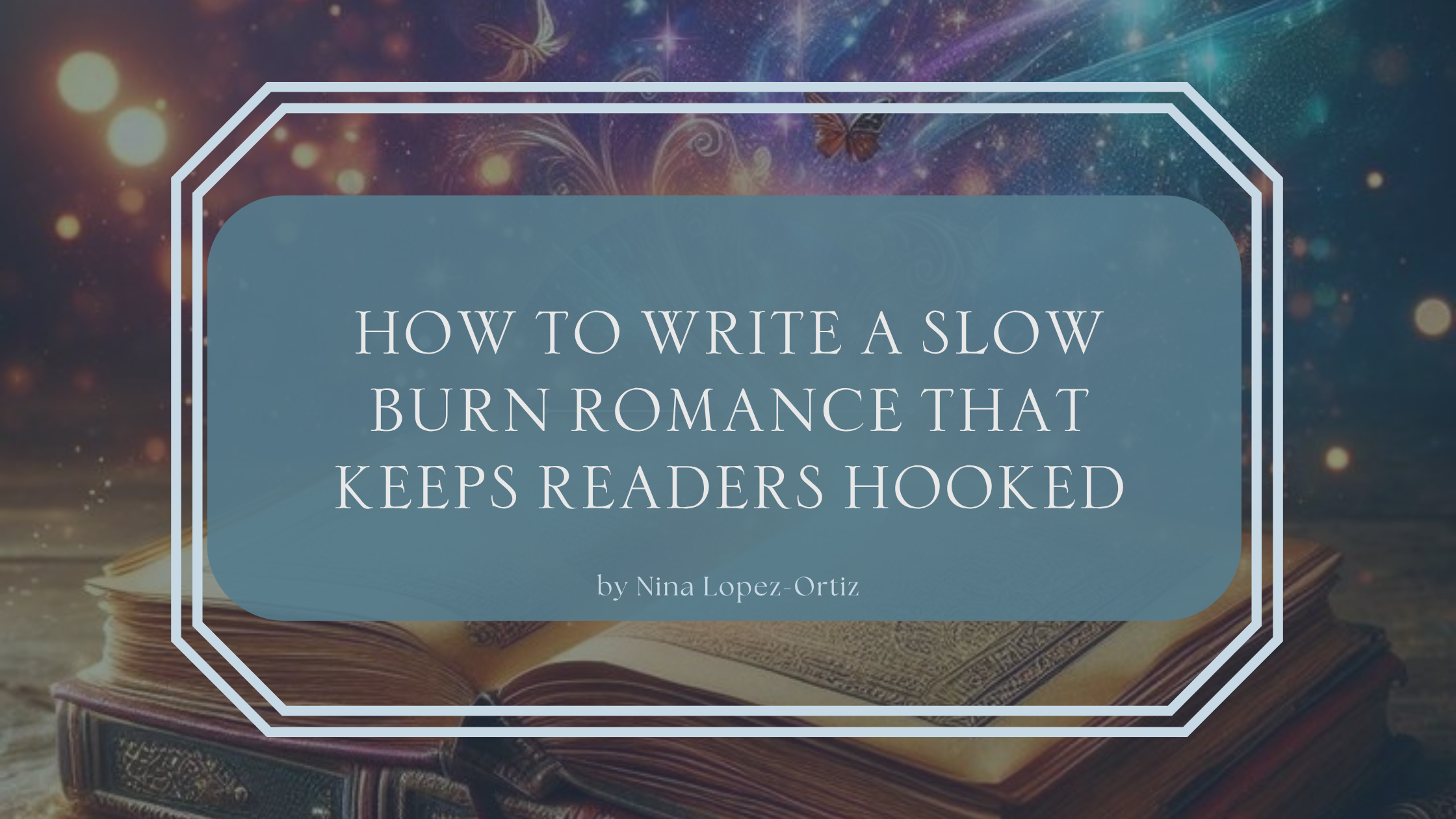 A digital cover image titled “How to Write a Slow Burn Romance That Keeps Readers Hooked” by Nina Lopez-Ortiz. The title is displayed in a soft blue box with a white double-line border, set against a magical background featuring an open antique book, glowing lights, butterflies, and a vibrant starry sky with swirling sparkles.
