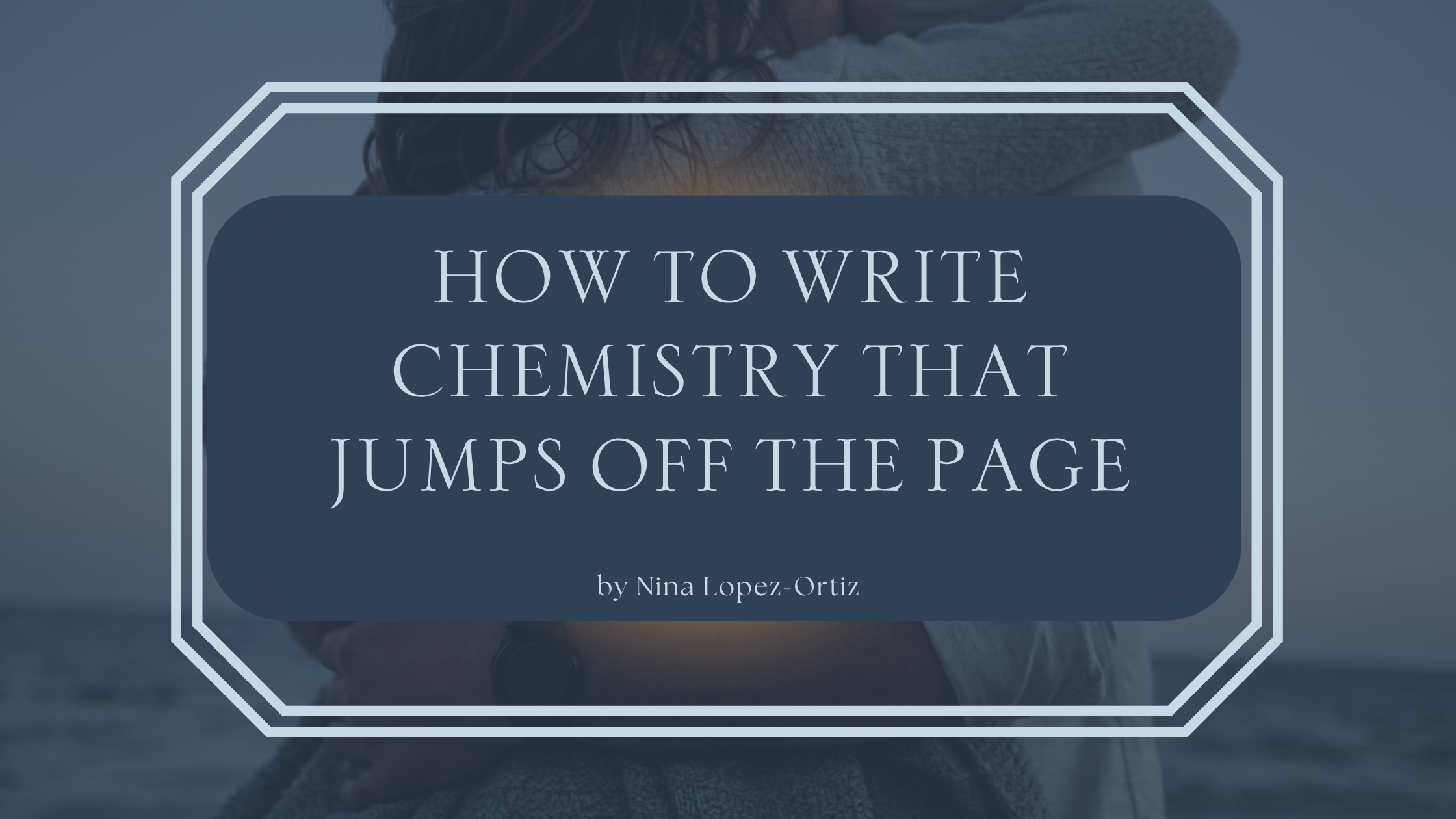 A digital cover image titled "How to Write Chemistry That Jumps Off the Page" by Nina Lopez-Ortiz. The title is centered in a dark blue box with a white double-line border, set against a background photo of a couple embracing near the ocean at sunset.