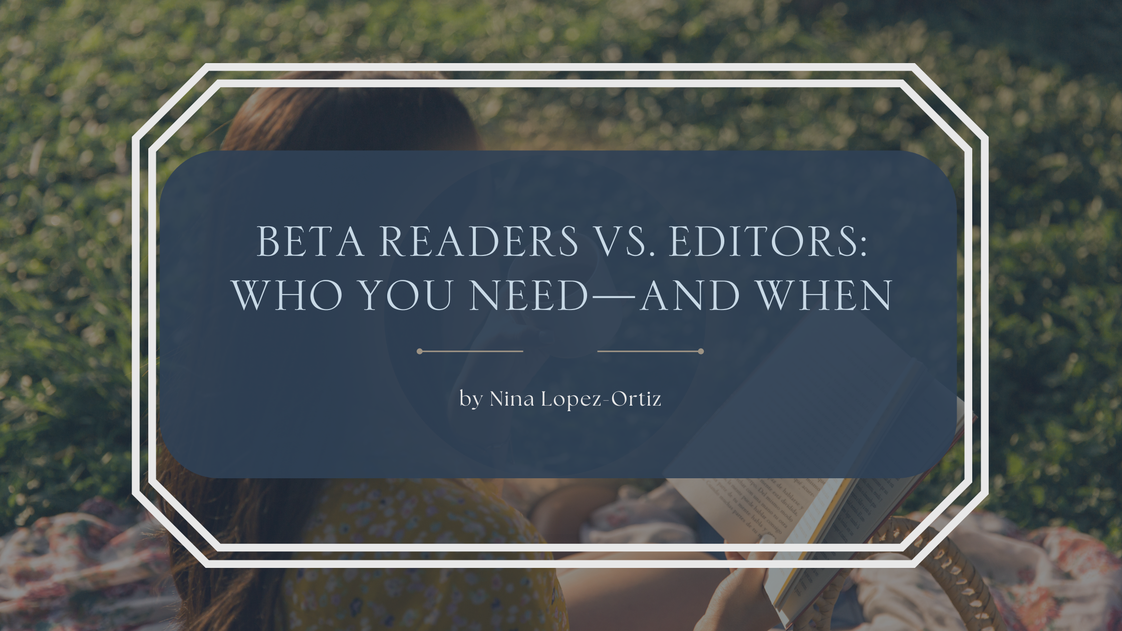 A digital cover image titled “Beta Readers vs. Editors: Who You Need—And When” by Nina Lopez-Ortiz. The title appears in a dark blue box with a white double-line border, set against a sunny outdoor background showing a person reading a book while sitting on a grassy lawn with a floral dress and blanket.