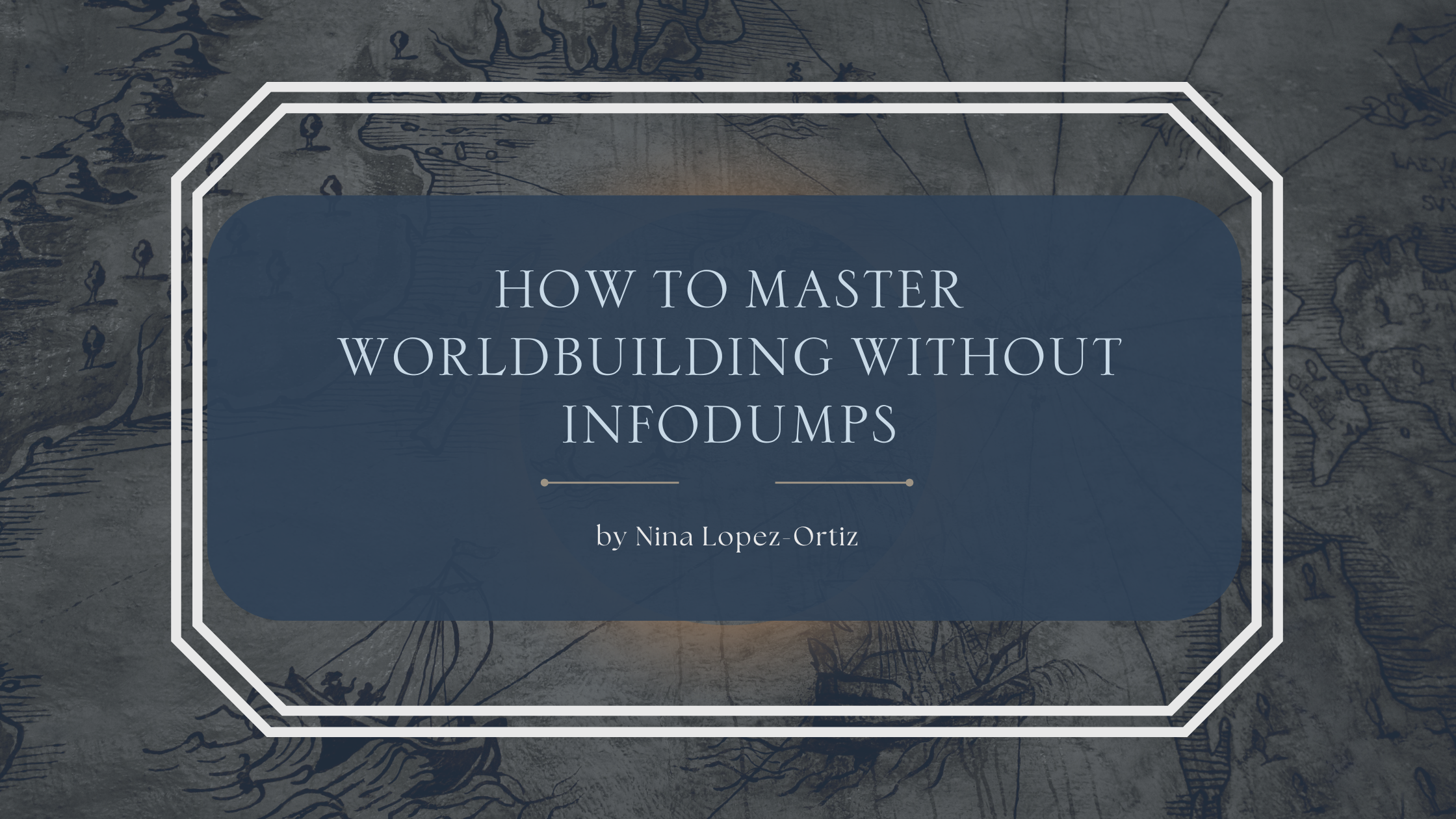 A dark-toned blog header image with a vintage map background featuring land, sea, and old ship illustrations. Centered in a blue overlay box with a white decorative border, the text reads: "How to Master Worldbuilding Without Infodumps" by Nina Lopez-Ortiz.