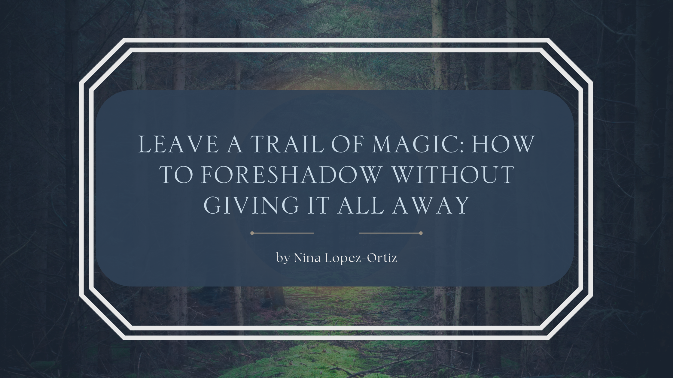A digital cover image titled “Leave a Trail of Magic: How to Foreshadow Without Giving It All Away” by Nina Lopez-Ortiz. The title is centered in a dark blue rounded rectangle with a white double-line border, set against a misty forest path surrounded by tall, shadowy trees and a moss-covered floor, evoking a sense of mystery and quiet enchantment.