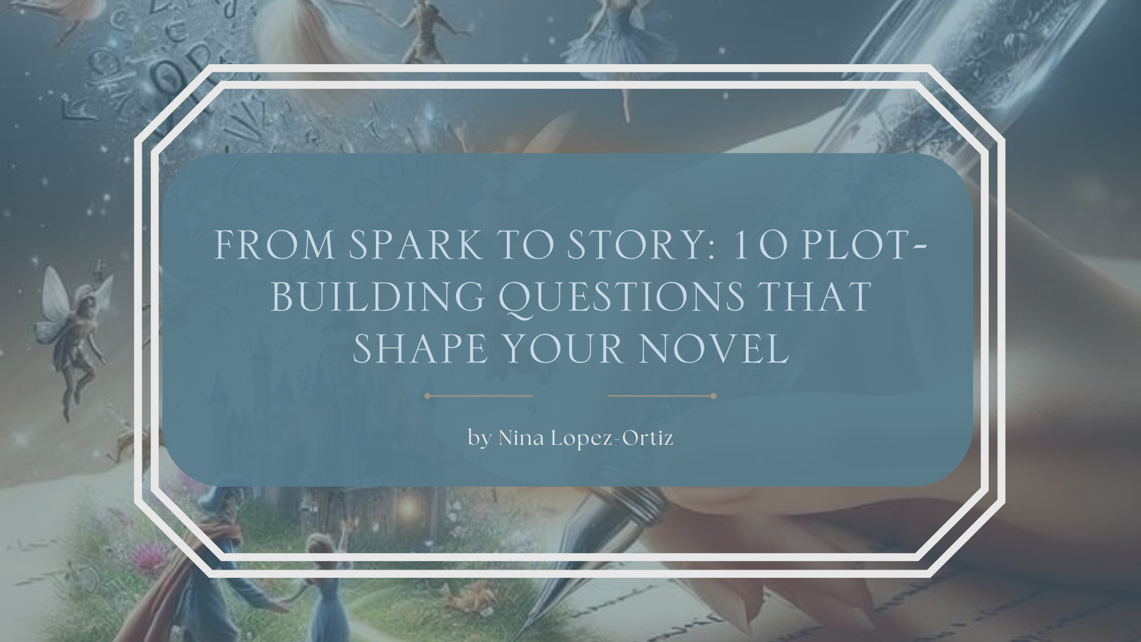 A digital cover image titled “From Spark to Story: 10 Plot-Building Questions for Writers” by Nina Lopez-Ortiz. The title appears in a soft blue rounded rectangle with a white double-line border, set against a whimsical fantasy background featuring fairies, a glowing pen writing in a notebook, magical symbols, and a dreamy storybook landscape with a castle and floating letters.