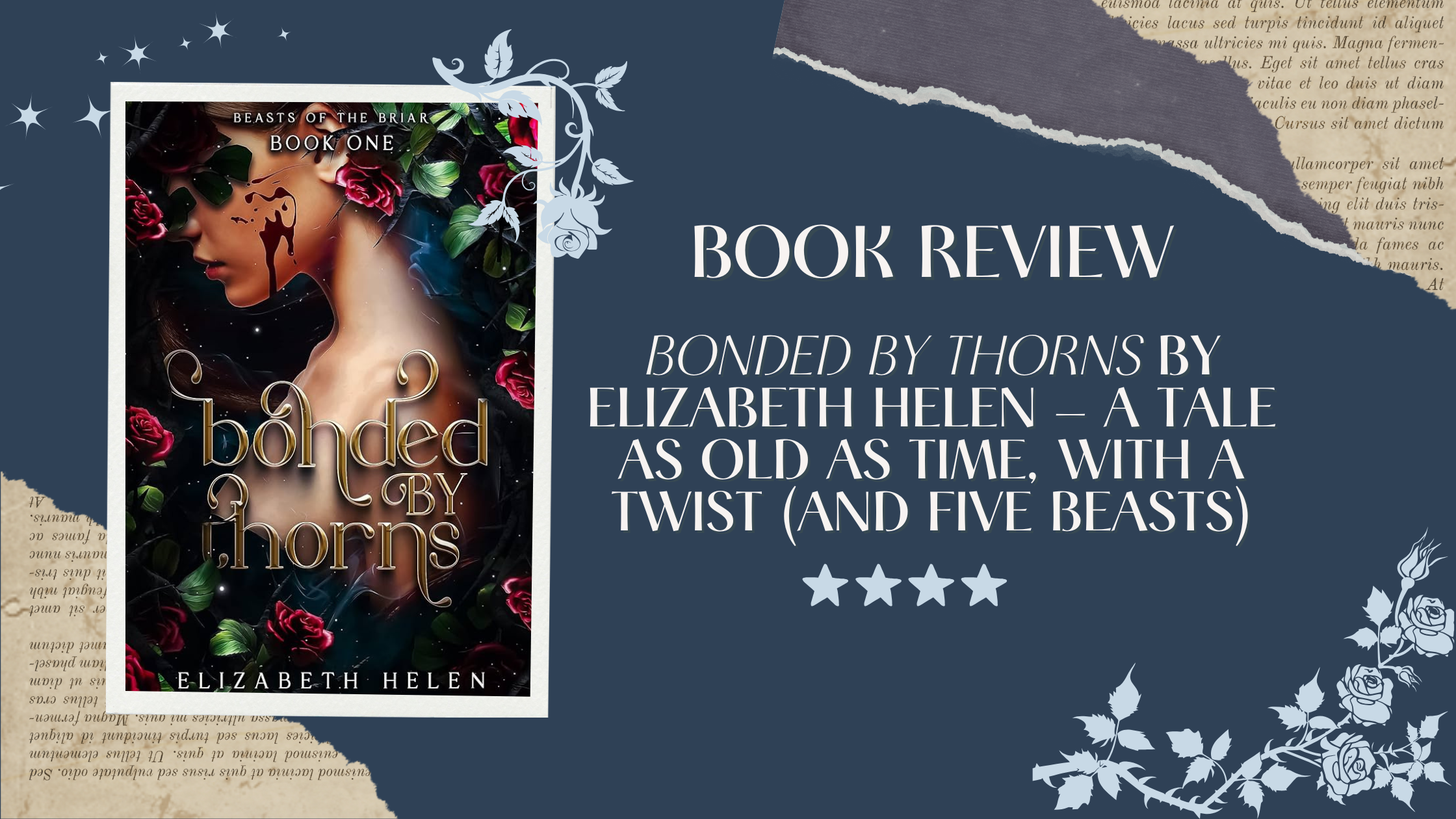 Book review graphic for Bonded by Thorns by Elizabeth Helen. The left side shows the book cover featuring a woman with roses in her hair and gold typography. The right side has a navy blue background with torn paper textures and reads: ‘Book Review — Bonded by Thorns by Elizabeth Helen — A tale as old as time, with a twist (and five beasts)’ followed by a four-star rating and floral illustrations.