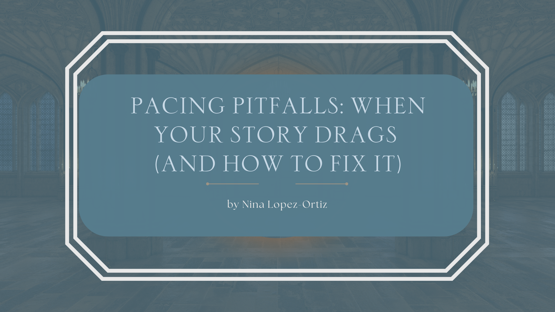 A blog header graphic with a background of a grand, cathedral-like hall featuring tall arched windows and stone columns. The title in white serif font on a blue overlay reads: “Pacing Pitfalls: When Your Story Drags (And How to Fix It)” by Nina Lopez-Ortiz. White double-line border frames the text.
