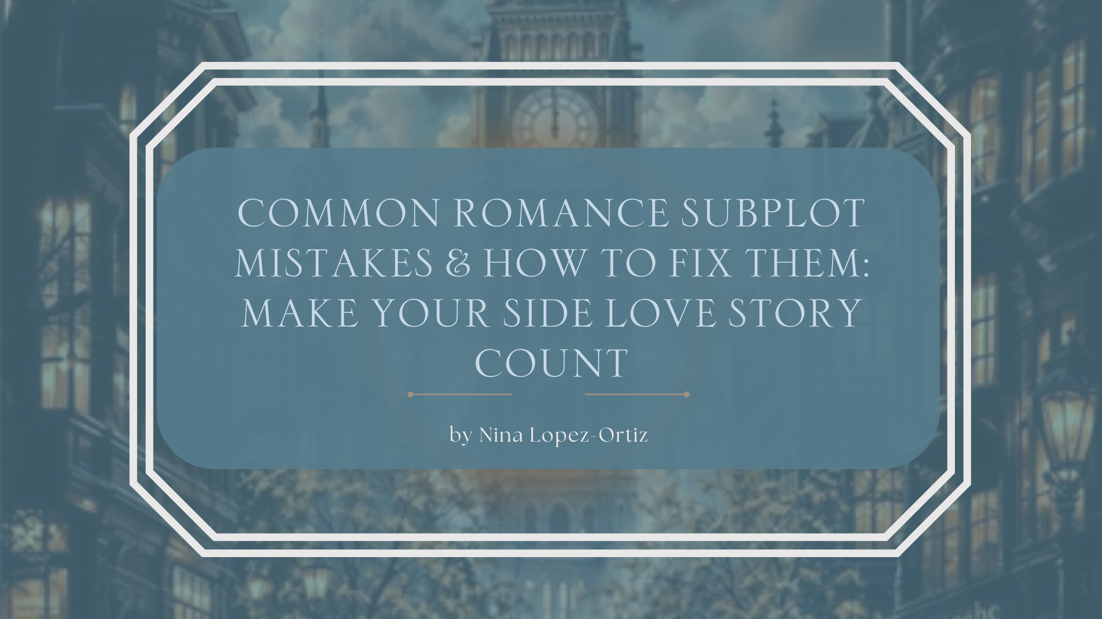 A blog header image with a background of a softly blurred city street scene featuring lampposts, tall buildings, and a large clock tower resembling Big Ben. Over the image is a semi-transparent blue overlay with white serif text that reads: “The Most Common Romance Subplot Mistakes (and How to Avoid Them)” by Nina Lopez-Ortiz. The design is framed with a decorative double-line border.