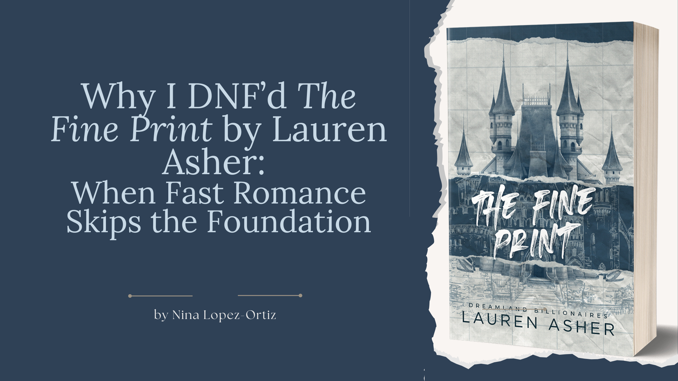 A blog header titled “Why I DNF’d The Fine Print by Lauren Asher: When Fast Romance Skips the Foundation” by Nina Lopez-Ortiz. On the left, the title appears in a serif font on a dark blue background. On the right, a 3D image of the book The Fine Print shows a stylized castle illustration in muted blue-gray tones, with a torn-paper edge effect separating the book image from the background. The overall design suggests a critical review of a romance novel, emphasizing structure, pacing, and unmet expectations.