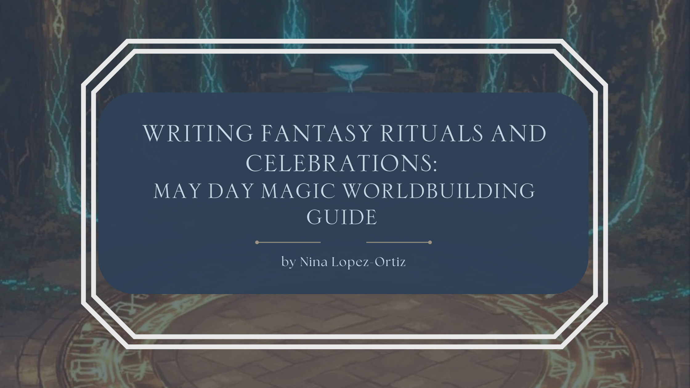 ​​A blog header titled “Writing Fantasy Rituals and Celebrations: May Day Magic Worldbuilding Guide” by Nina Lopez-Ortiz. The background depicts a mystical stone chamber or forest clearing with glowing blue runes etched into pillars and a circular ritual pattern on the ground, evoking ceremonial magic and seasonal celebration. The title appears in an elegant serif font on a muted blue overlay, framed by a white geometric border, suggesting immersive fantasy worldbuilding and magical traditions tied to renewal and festivity.