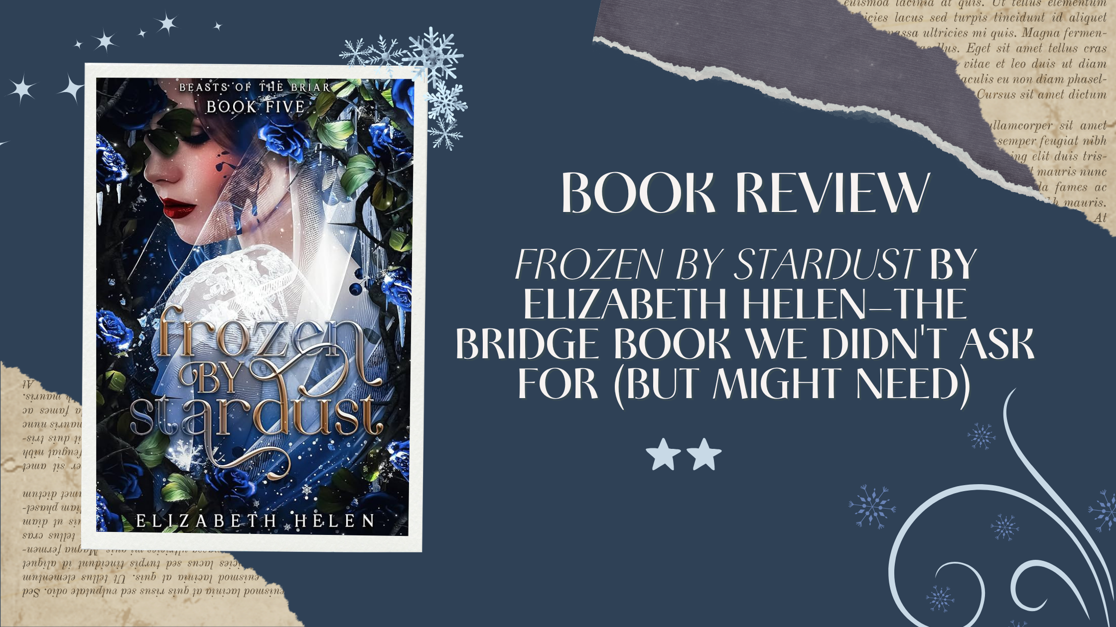 A stylized book review graphic for Frozen by Stardust by Elizabeth Helen. On the left, the fantasy romance book cover features a woman with red lips surrounded by blue roses and icy, celestial imagery. On the right, large text reads: “Book Review: Frozen by Stardust by Elizabeth Helen—The Bridge Book We Didn’t Ask For (But Might Need).” Two star icons appear beneath the title, suggesting a rating or review emphasis. Snowflakes, torn-paper textures, and a navy-blue color palette create a wintery, magical atmosphere.